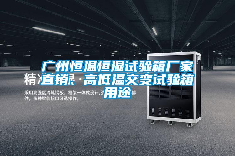 廣州恒溫恒濕試驗箱廠家直銷、高低溫交變試驗箱用途