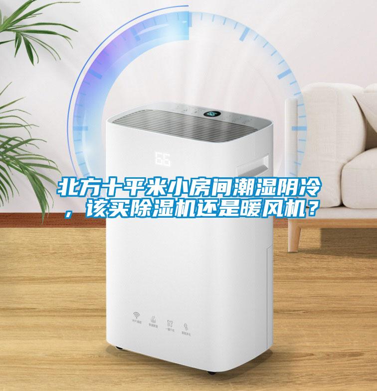 北方十平米小房間潮濕陰冷，該買(mǎi)除濕機(jī)還是暖風(fēng)機(jī)？