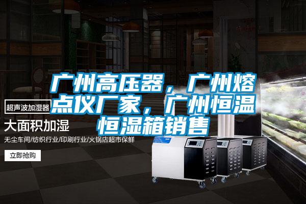 廣州高壓器，廣州熔點儀廠家，廣州恒溫恒濕箱銷售