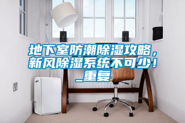 地下室防潮除濕攻略，新風除濕系統不可少！_重復