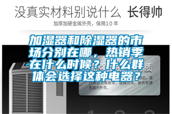 加濕器和除濕器的市場分別在哪，熱銷季在什么時候？什么群體會選擇這種電器？