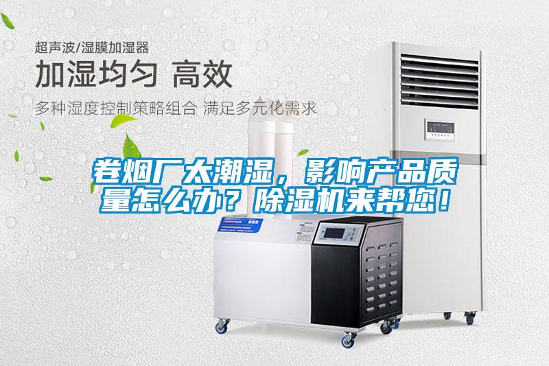 卷煙廠(chǎng)太潮濕，影響產(chǎn)品質(zhì)量怎么辦？除濕機(jī)來(lái)幫您！