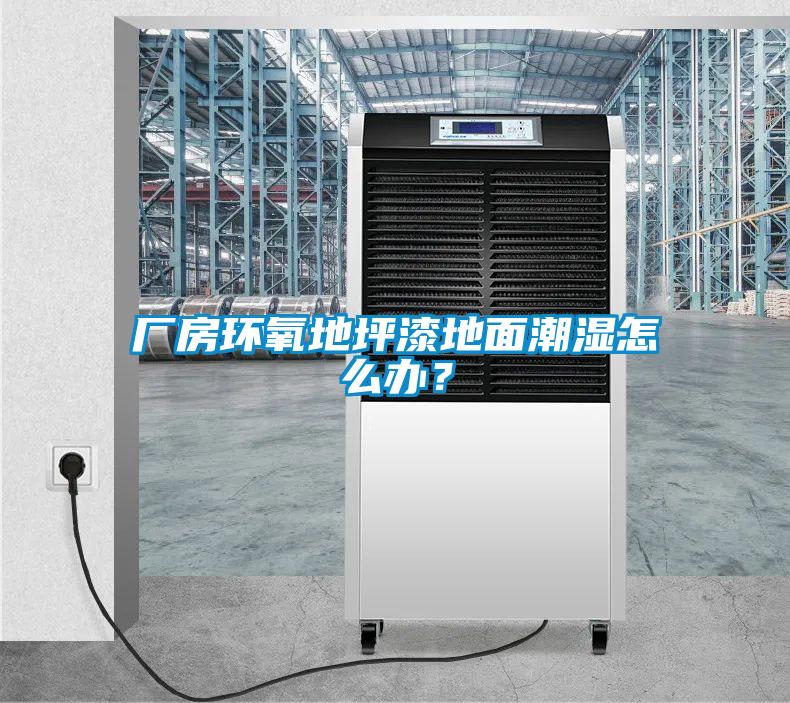 廠房環(huán)氧地坪漆地面潮濕怎么辦？