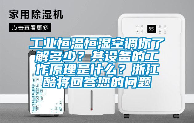 工業(yè)恒溫恒濕空調(diào)你了解多少？其設(shè)備的工作原理是什么？浙江酷將回答您的問題