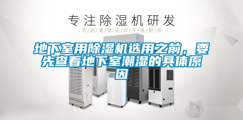 地下室用除濕機選用之前，要先查看地下室潮濕的具體原因