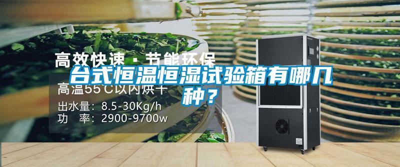 臺式恒溫恒濕試驗(yàn)箱有哪幾種？