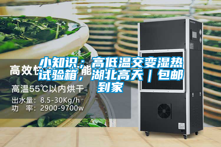 小知識；高低溫交變濕熱試驗箱，湖北高天｜包郵到家