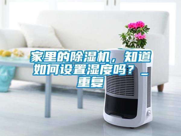 家里的除濕機，知道如何設置濕度嗎？_重復