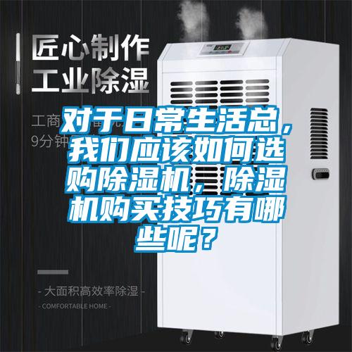 對于日常生活總，我們應該如何選購除濕機，除濕機購買技巧有哪些呢？