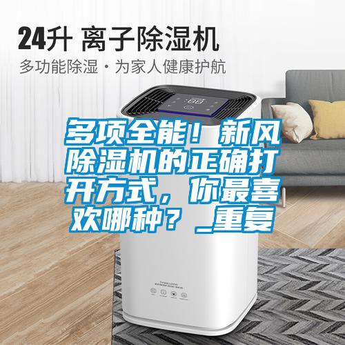 多項(xiàng)全能！新風(fēng)除濕機(jī)的正確打開方式，你最喜歡哪種？_重復(fù)