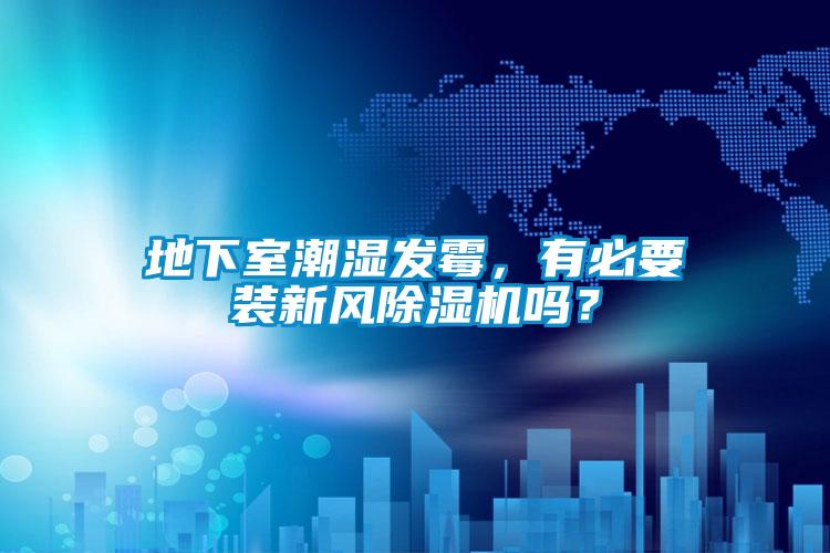 地下室潮濕發霉，有必要裝新風除濕機嗎？