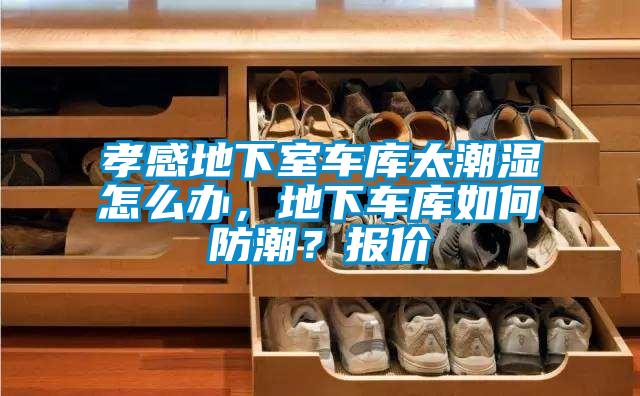 孝感地下室車庫(kù)太潮濕怎么辦，地下車庫(kù)如何防潮？報(bào)價(jià)