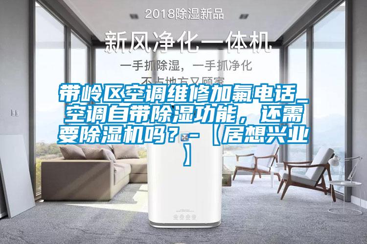 帶嶺區(qū)空調維修加氟電話_空調自帶除濕功能，還需要除濕機嗎？-【居想興業(yè)】