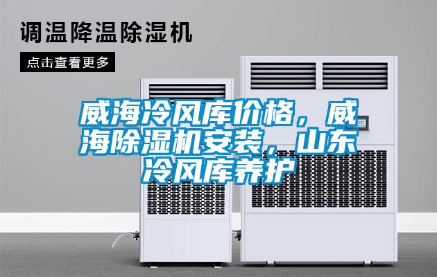 威海冷風(fēng)庫價格，威海除濕機安裝，山東冷風(fēng)庫養(yǎng)護