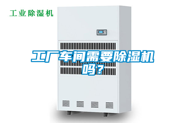 工廠車間需要除濕機嗎？