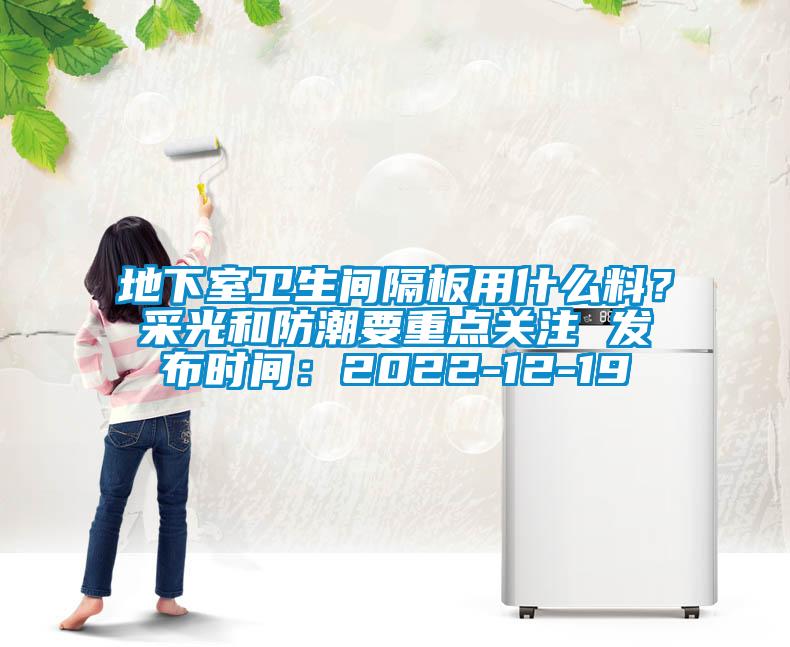 地下室衛生間隔板用什么料？采光和防潮要重點關注 發布時間：2022-12-19