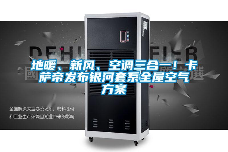 地暖、新風、空調(diào)三合一！卡薩帝發(fā)布銀河套系全屋空氣方案