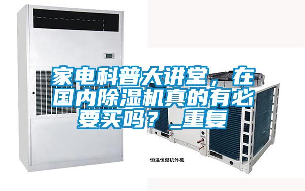 家電科普大講堂，在國內(nèi)除濕機(jī)真的有必要買嗎？_重復(fù)