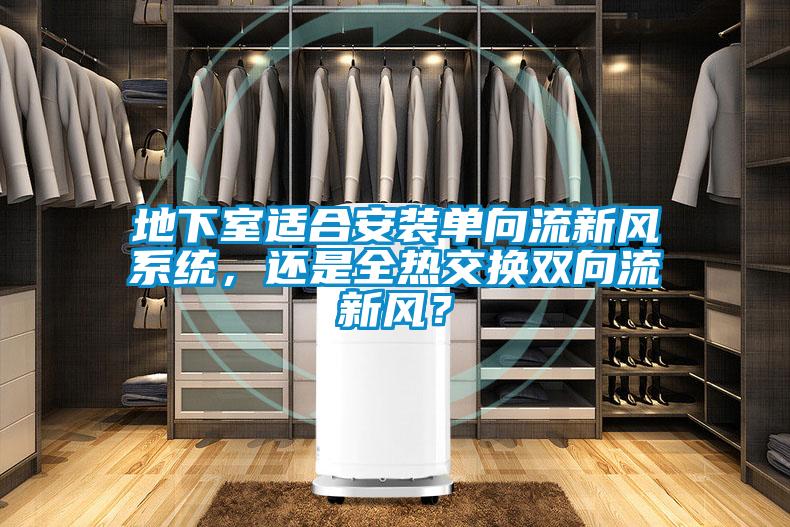 地下室適合安裝單向流新風系統，還是全熱交換雙向流新風？