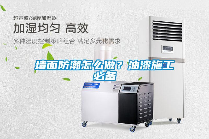墻面防潮怎么做？油漆施工必備