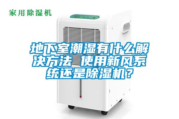 地下室潮濕有什么解決方法 使用新風系統還是除濕機？