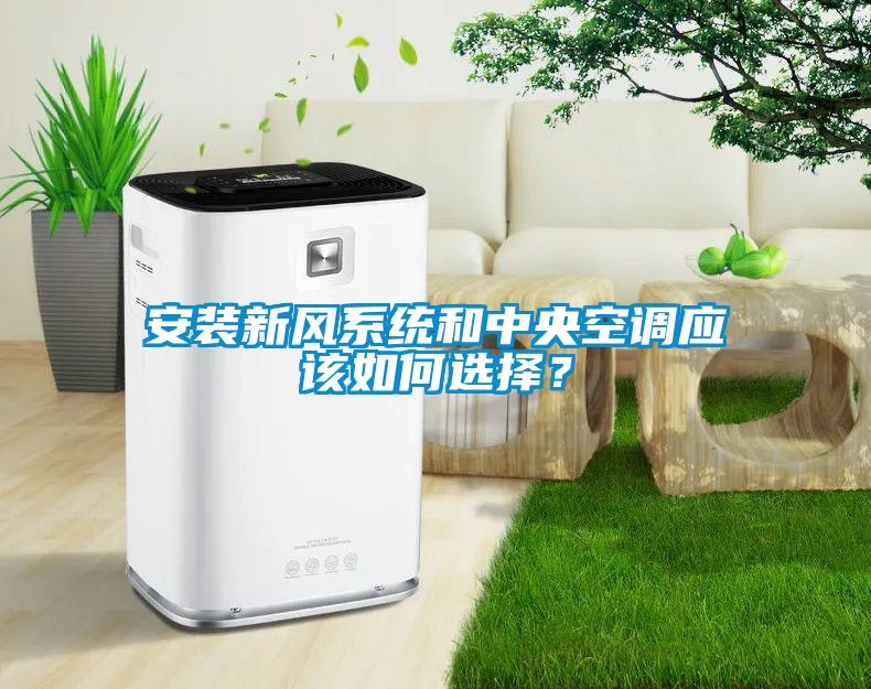 安裝新風(fēng)系統(tǒng)和中央空調(diào)應(yīng)該如何選擇？