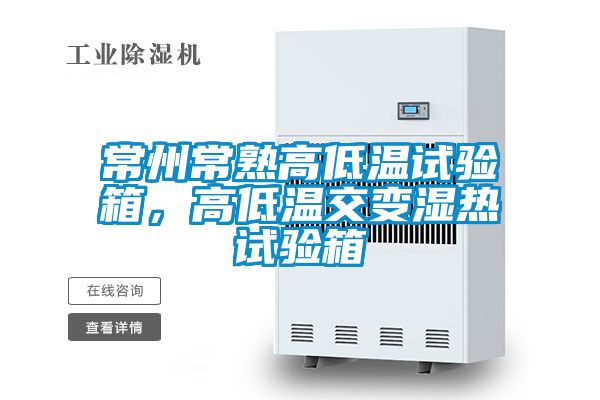 常州常熟高低溫試驗箱，高低溫交變濕熱試驗箱