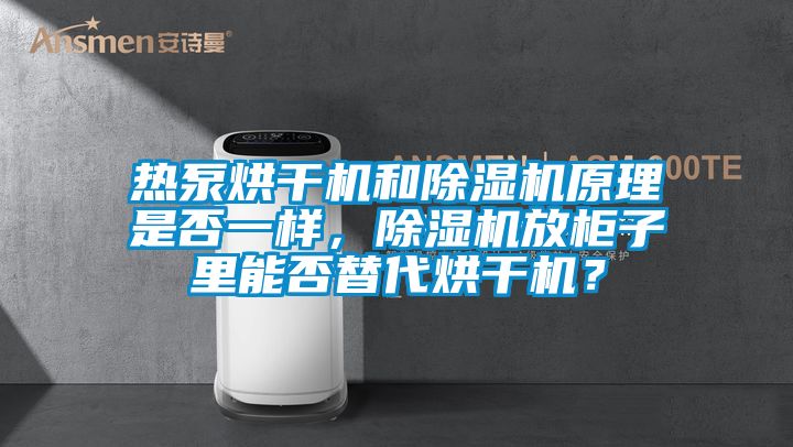 熱泵烘干機和除濕機原理是否一樣，除濕機放柜子里能否替代烘干機？