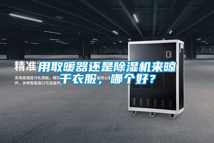 用取暖器還是除濕機來晾干衣服，哪個好？