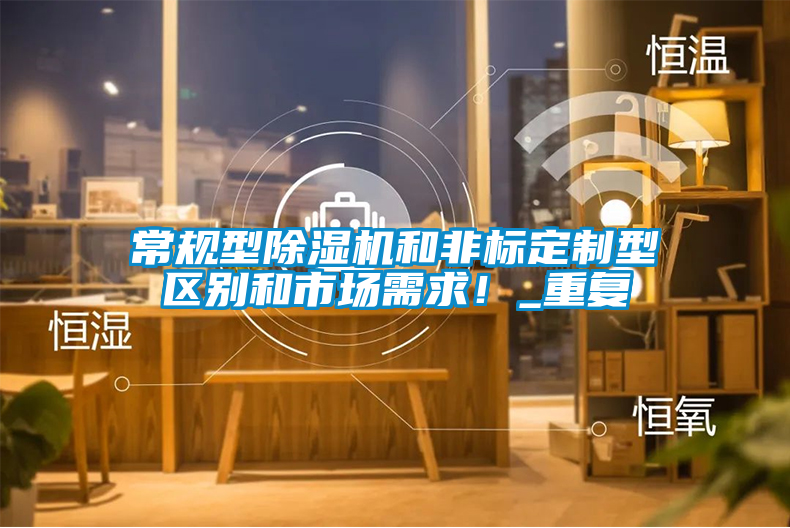 常規(guī)型除濕機和非標定制型區(qū)別和市場需求！_重復