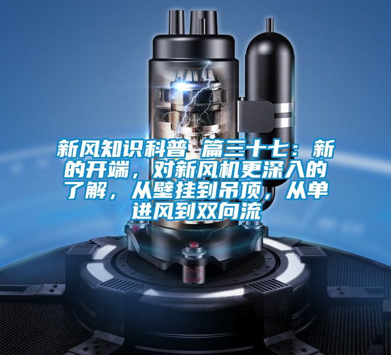 新風(fēng)知識科普 篇三十七：新的開端，對新風(fēng)機(jī)更深入的了解，從壁掛到吊頂，從單進(jìn)風(fēng)到雙向流