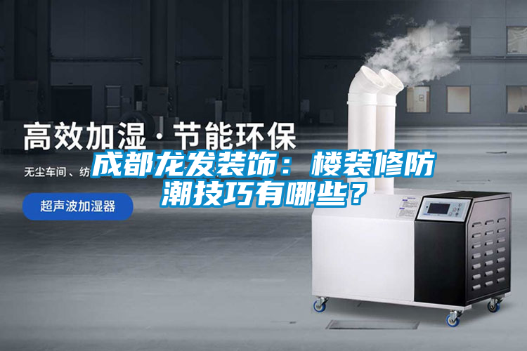 成都龍發(fā)裝飾：樓裝修防潮技巧有哪些？