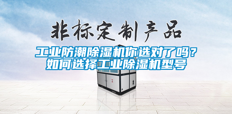 工業(yè)防潮除濕機(jī)你選對了嗎？如何選擇工業(yè)除濕機(jī)型號