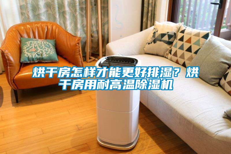 烘干房怎樣才能更好排濕？烘干房用耐高溫除濕機