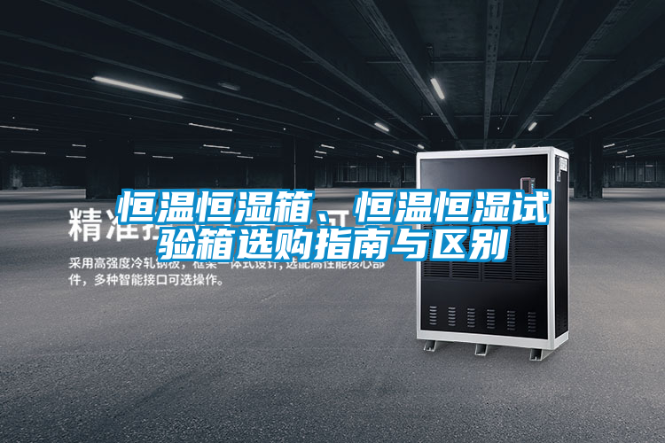 恒溫恒濕箱、恒溫恒濕試驗箱選購指南與區別