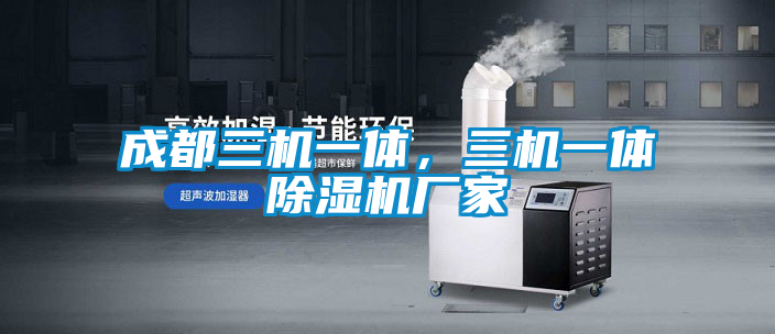 成都三機(jī)一體，三機(jī)一體除濕機(jī)廠家