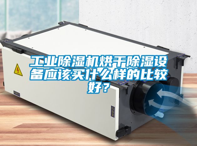 工業除濕機烘干除濕設備應該買什么樣的比較好？
