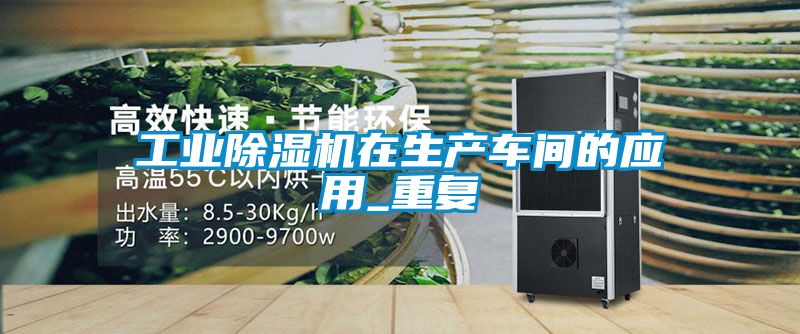 工業(yè)除濕機在生產(chǎn)車間的應用_重復