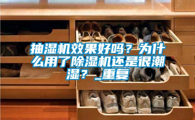 抽濕機效果好嗎？為什么用了除濕機還是很潮濕？_重復