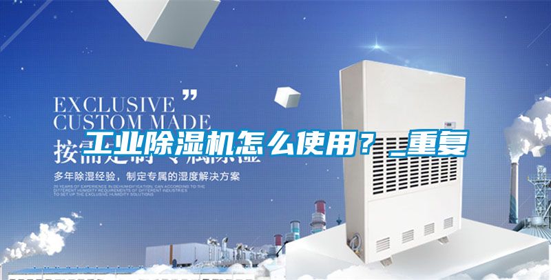 工業除濕機怎么使用？_重復