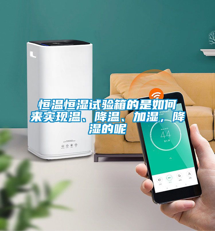 恒溫恒濕試驗(yàn)箱的是如何來(lái)實(shí)現(xiàn)溫、降溫、加濕，降濕的呢