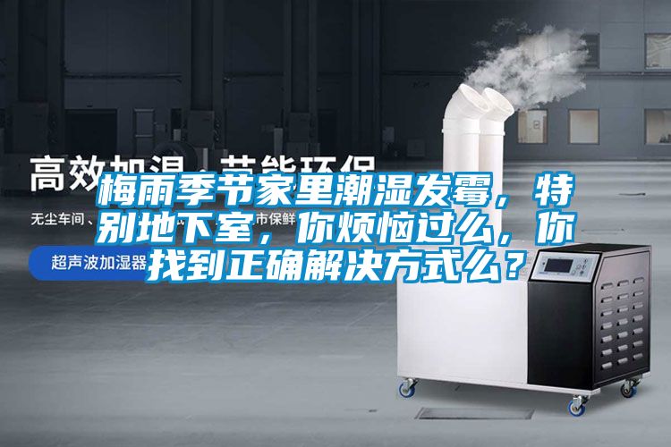 梅雨季節家里潮濕發霉，特別地下室，你煩惱過么，你找到正確解決方式么？