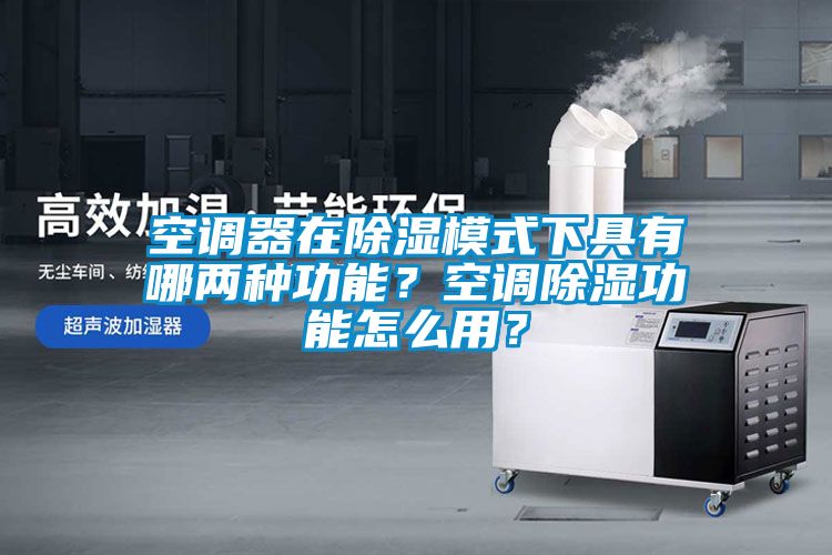 空調器在除濕模式下具有哪兩種功能？空調除濕功能怎么用？