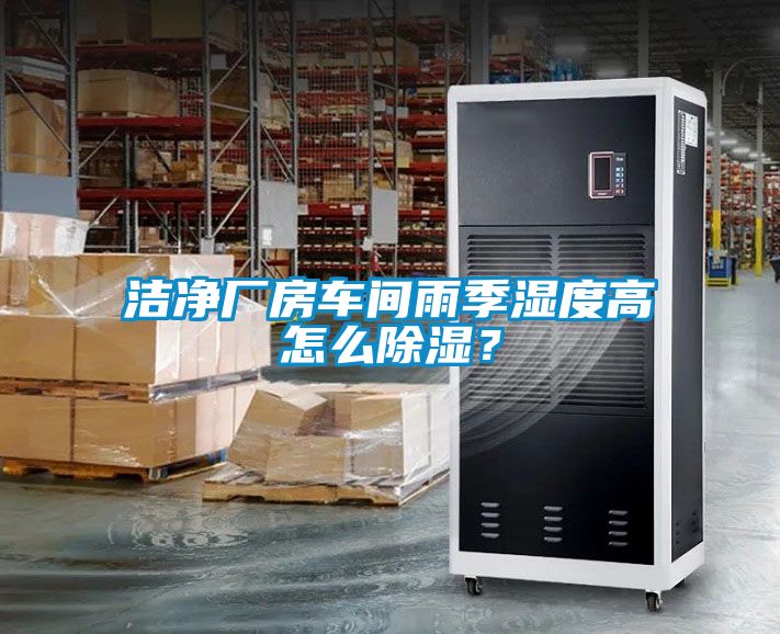 潔凈廠房車間雨季濕度高怎么除濕？