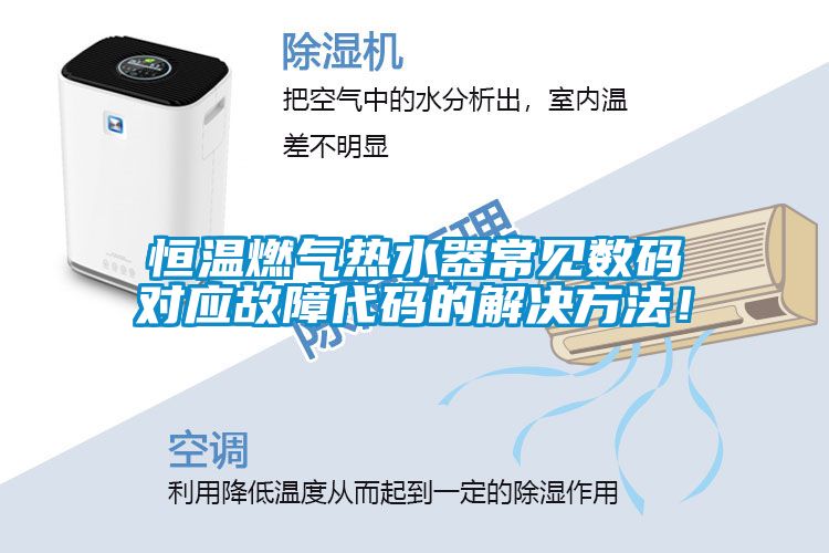 恒溫燃氣熱水器常見數碼對應故障代碼的解決方法！