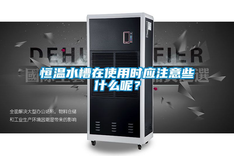 恒溫水槽在使用時應注意些什么呢？