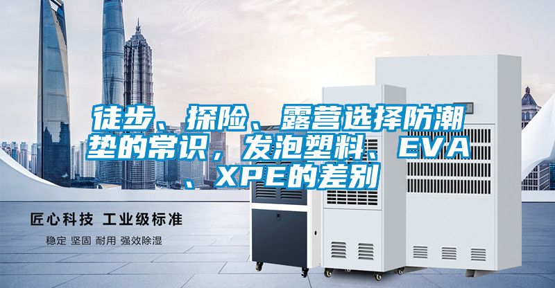 徒步、探險、露營選擇防潮墊的常識，發泡塑料、EVA、XPE的差別