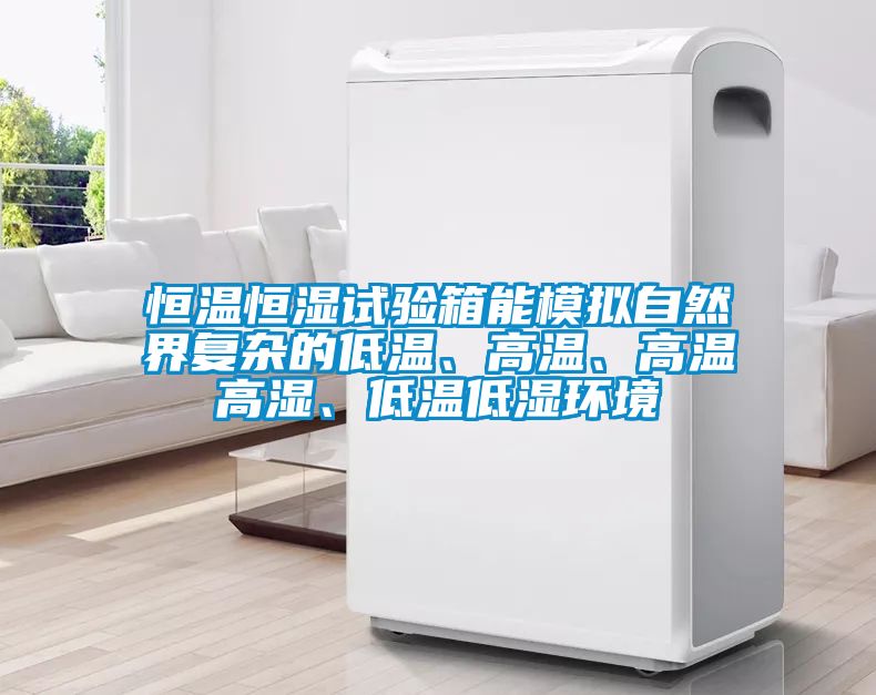 恒溫恒濕試驗箱能模擬自然界復雜的低溫、高溫、高溫高濕、低溫低濕環(huán)境