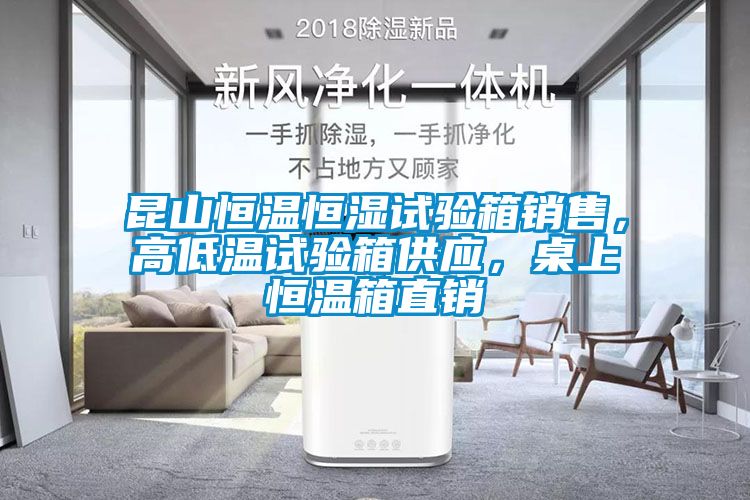 昆山恒溫恒濕試驗(yàn)箱銷(xiāo)售，高低溫試驗(yàn)箱供應(yīng)，桌上恒溫箱直銷(xiāo)