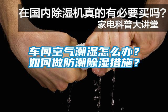 車間空氣潮濕怎么辦？如何做防潮除濕措施？